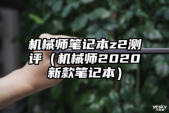 机械师笔记本z2测评(机械师2020新款笔记本)