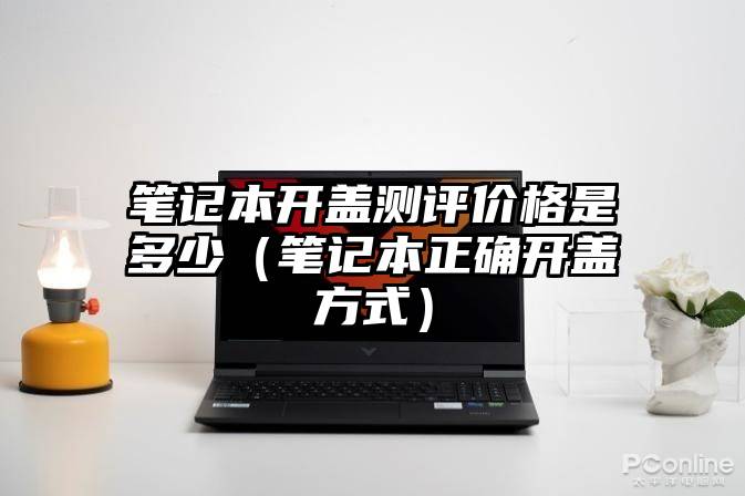 笔记本开盖测评价格是多少(笔记本正确开盖方式)