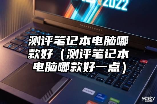 测评笔记本电脑哪款好(测评笔记本电脑哪款好一点)