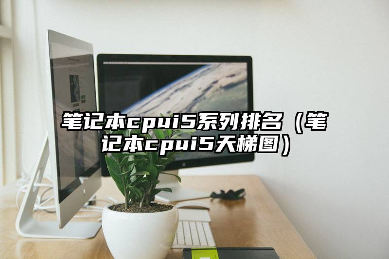 笔记本cpui5系列排名（笔记本cpui5天梯图）