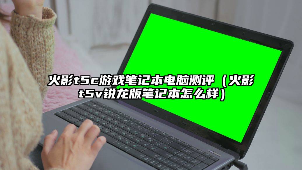 火影t5c游戏笔记本电脑测评（火影t5v锐龙版笔记本怎么样）