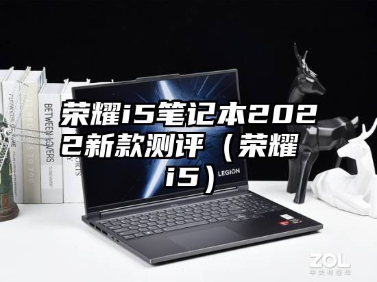荣耀i5笔记本2022新款测评(荣耀 i5)