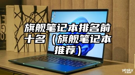 旗舰笔记本排名前十名（旗舰笔记本推荐）