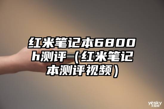 红米笔记本6800h测评（红米笔记本测评视频）