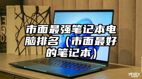 市面最强笔记本电脑排名（市面最好的笔记本）