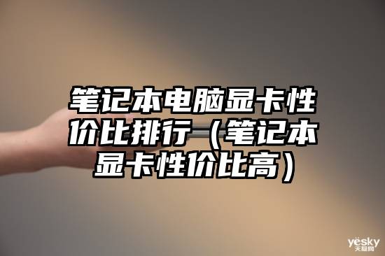 笔记本电脑显卡性价比排行（笔记本显卡性价比高）