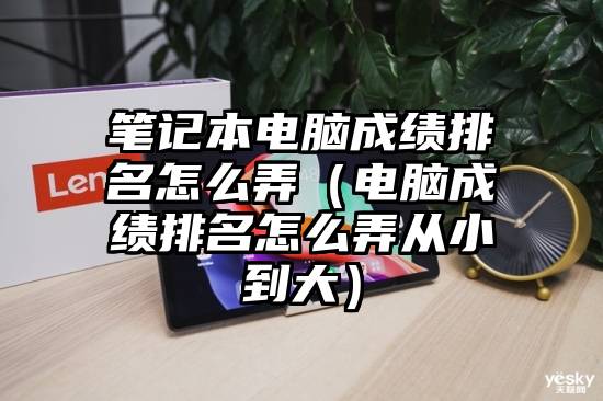 笔记本电脑成绩排名怎么弄（电脑成绩排名怎么弄从小到大）