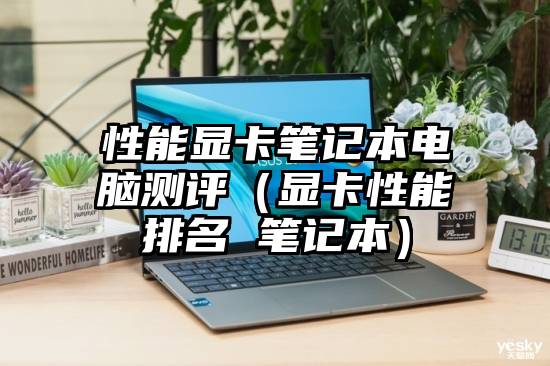 性能显卡笔记本电脑测评（显卡性能排名 笔记本）