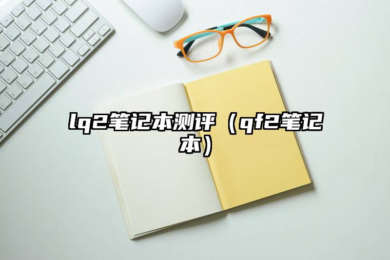 lq2笔记本测评（qf2笔记本）