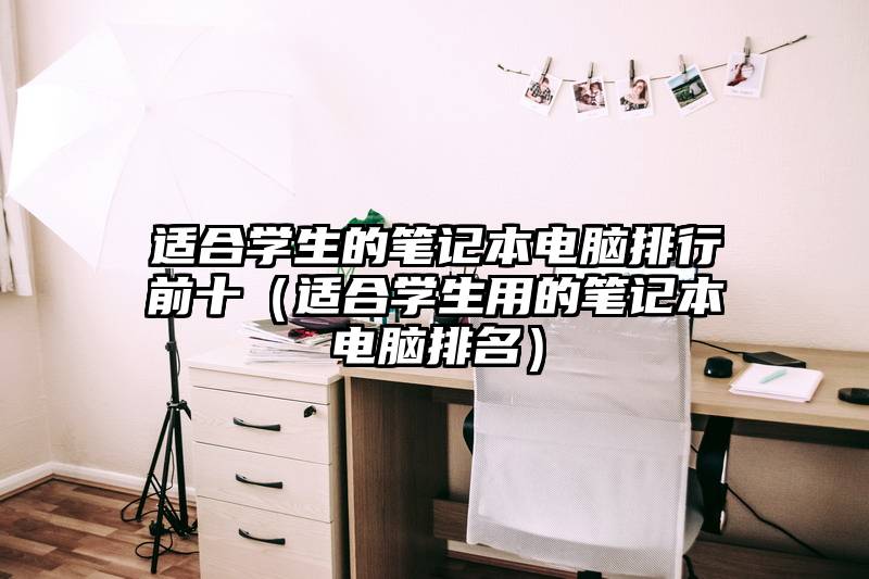 适合学生的笔记本电脑排行前十(适合学生用的笔记本电脑排名)