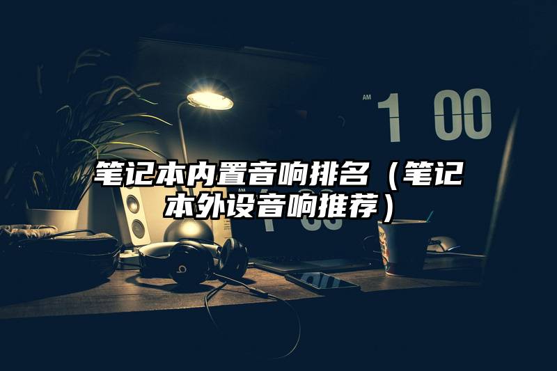 笔记本内置音响排名（笔记本外设音响推荐）