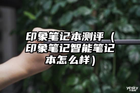 印象笔记本测评（印象笔记智能笔记本怎么样）