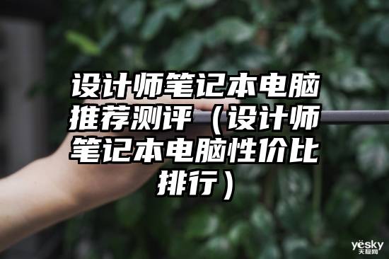 设计师笔记本电脑推荐测评（设计师笔记本电脑性价比排行）