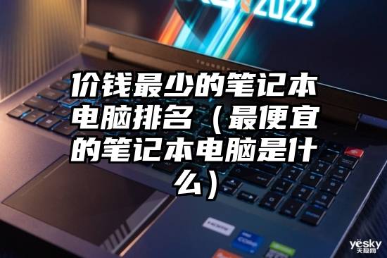 价钱最少的笔记本电脑排名（最便宜的笔记本电脑是什么）