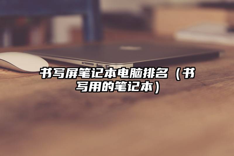 书写屏笔记本电脑排名(书写用的笔记本)