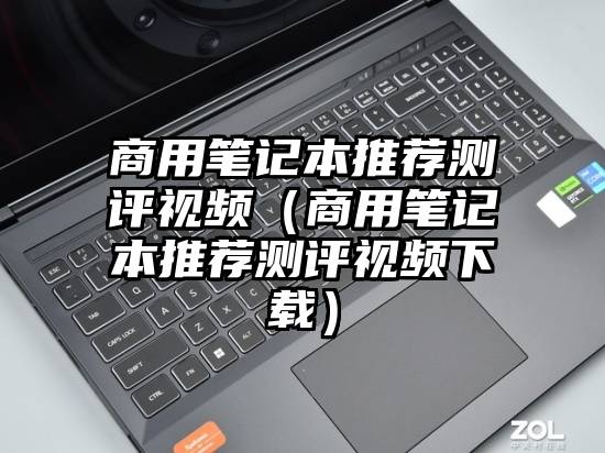 商用笔记本推荐测评视频(商用笔记本推荐测评视频下载)