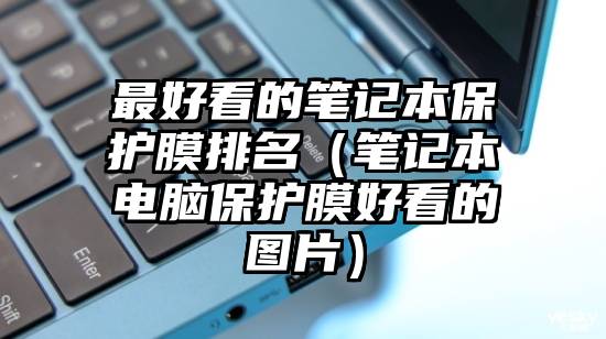 最好看的笔记本保护膜排名（笔记本电脑保护膜好看的图片）