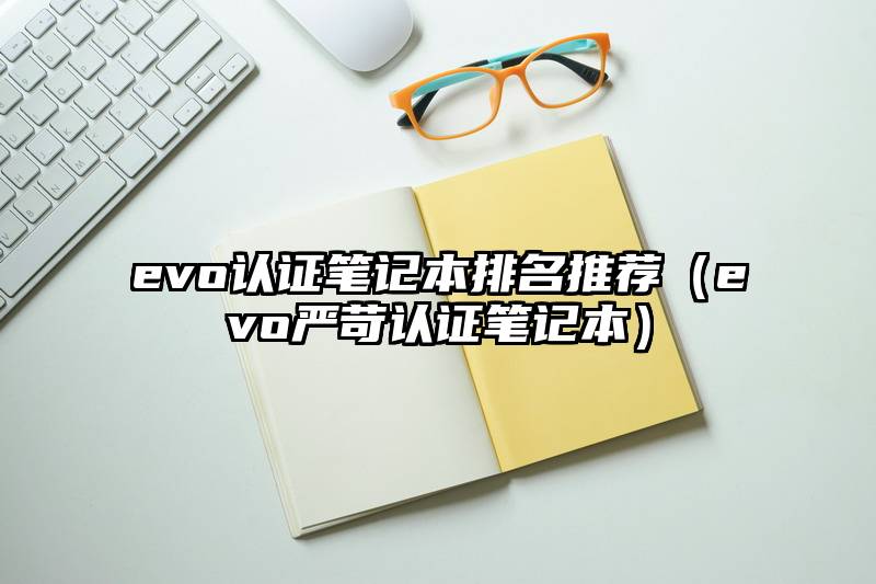 evo认证笔记本排名推荐(evo严苛认证笔记本)