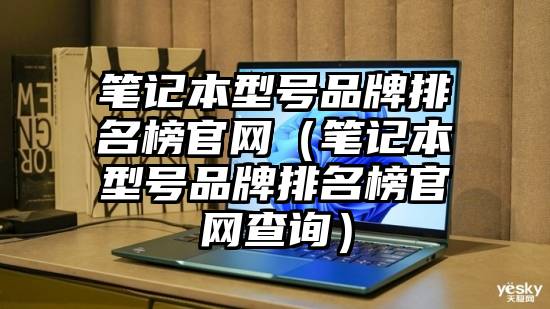 笔记本型号品牌排名榜官网（笔记本型号品牌排名榜官网查询）