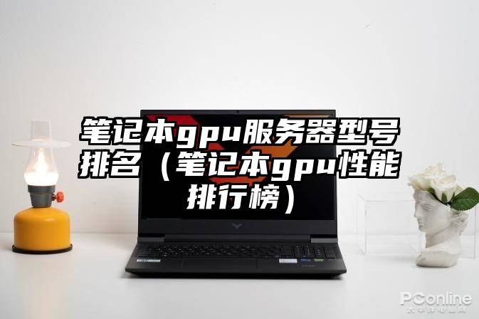 笔记本gpu服务器型号排名（笔记本gpu性能排行榜）