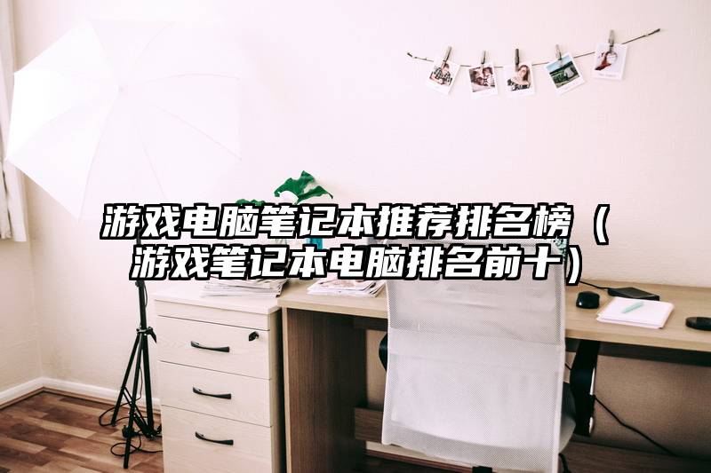游戏电脑笔记本推荐排名榜（游戏笔记本电脑排名前十）