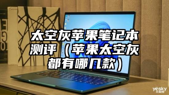 太空灰苹果笔记本测评（苹果太空灰都有哪几款）