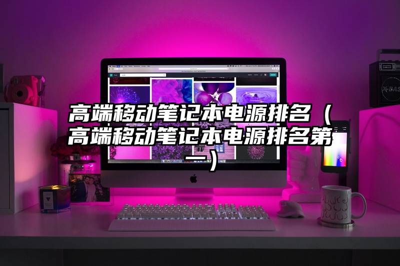 高端移动笔记本电源排名(高端移动笔记本电源排名第一)