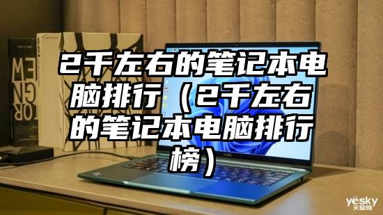 2千左右的笔记本电脑排行(2千左右的笔记本电脑排行榜)