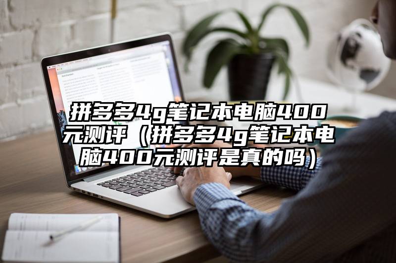 拼多多4g笔记本电脑400元测评（拼多多4g笔记本电脑400元测评是真的吗）
