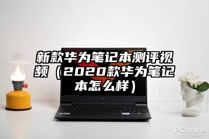 新款华为笔记本测评视频（2020款华为笔记本怎么样）