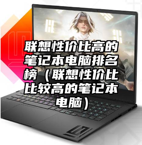联想性价比高的笔记本电脑排名榜（联想性价比比较高的笔记本电脑）