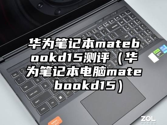 华为笔记本matebookd15测评(华为笔记本电脑mate bookd15)