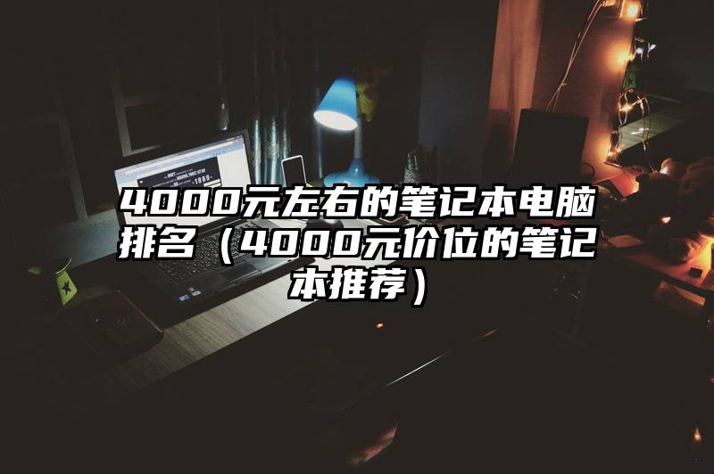 4000元左右的笔记本电脑排名（4000元价位的笔记本推荐）