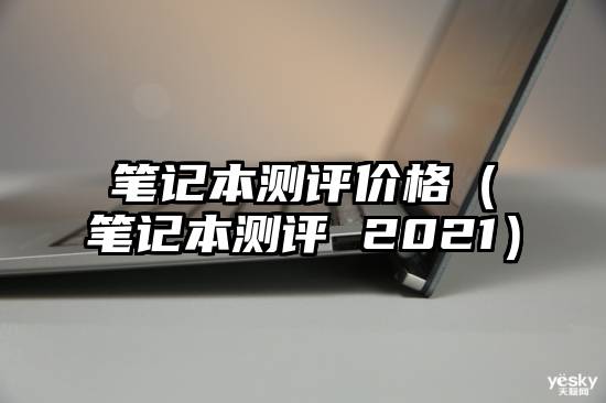 笔记本测评价格（笔记本测评 2021）