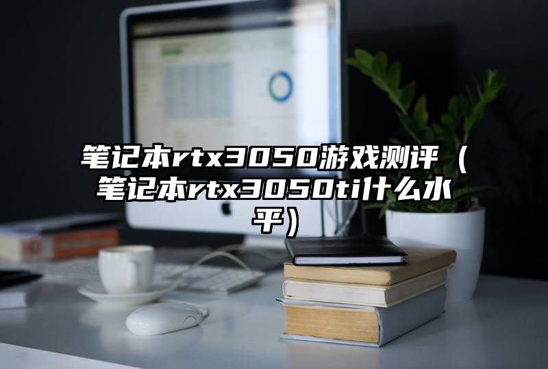笔记本rtx3050游戏测评（笔记本rtx3050ti什么水平）