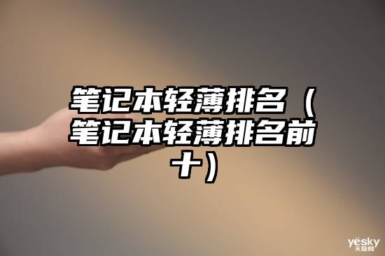 笔记本轻薄排名(笔记本轻薄排名前十)