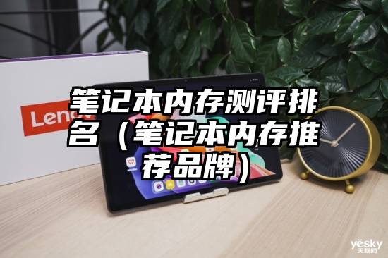 笔记本内存测评排名(笔记本内存推荐品牌)