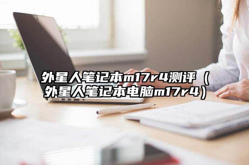 外星人笔记本m17r4测评（外星人笔记本电脑m17r4）