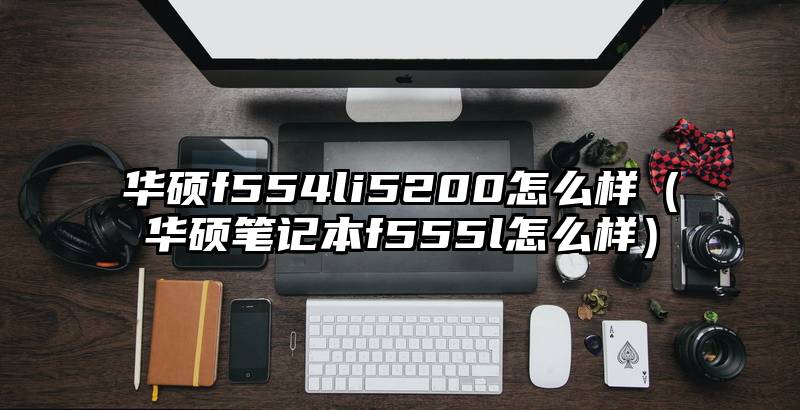 华硕f554li5200怎么样（华硕笔记本f555l怎么样）