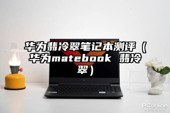 华为翡冷翠笔记本测评(华为matebook 翡冷翠)