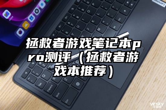 拯救者游戏笔记本pro测评（拯救者游戏本推荐）