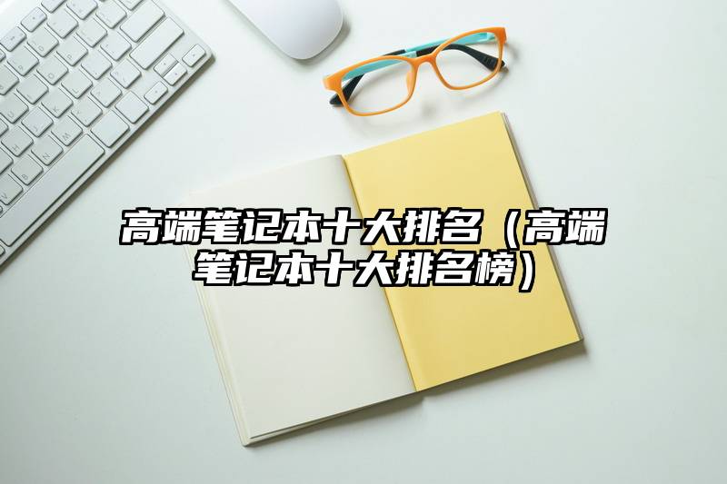 高端笔记本十大排名（高端笔记本十大排名榜）