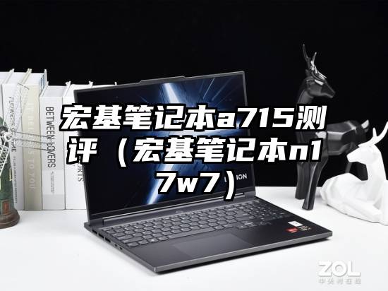 宏基笔记本a715测评（宏基笔记本n17w7）