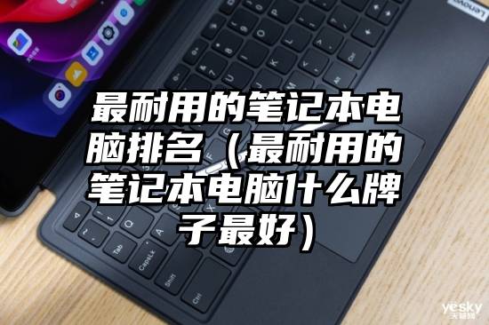 最耐用的笔记本电脑排名（最耐用的笔记本电脑什么牌子最好）