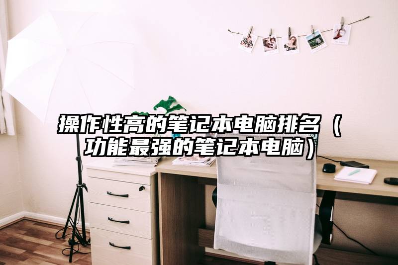 操作性高的笔记本电脑排名（功能最强的笔记本电脑）