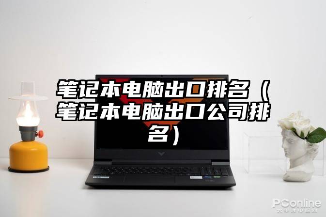 笔记本电脑出口排名（笔记本电脑出口公司排名）
