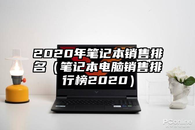 2020年笔记本销售排名（笔记本电脑销售排行榜2020）