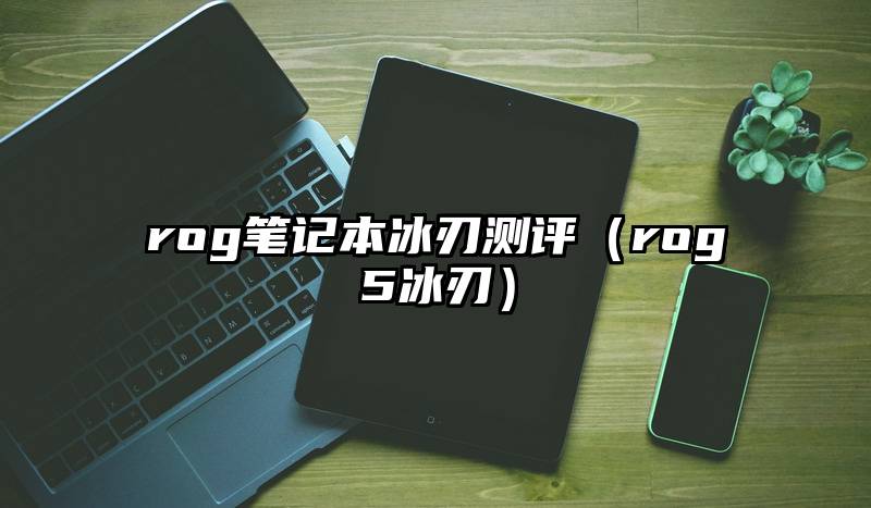 rog笔记本冰刃测评（rog5冰刃）