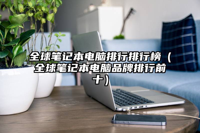 全球笔记本电脑排行排行榜（全球笔记本电脑品牌排行前十）