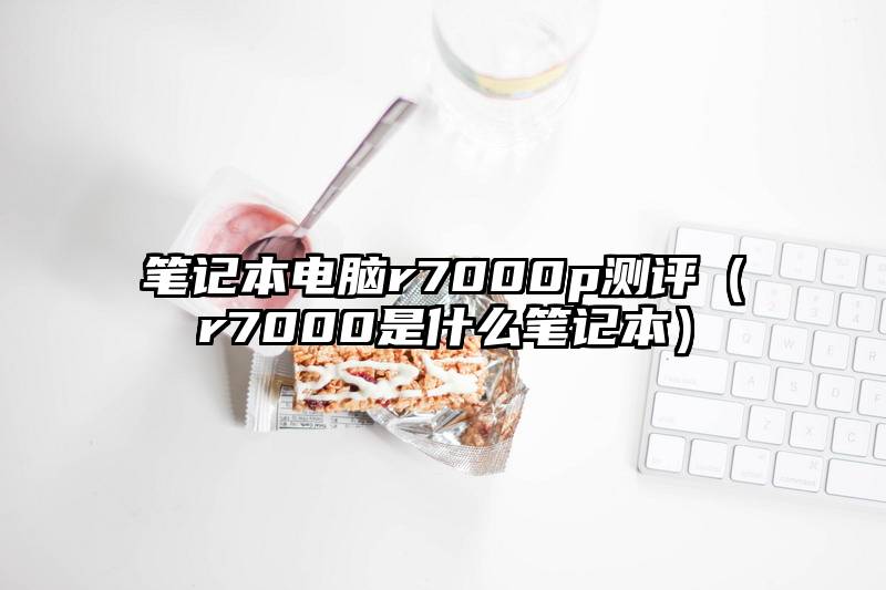 笔记本电脑r7000p测评（r7000是什么笔记本）